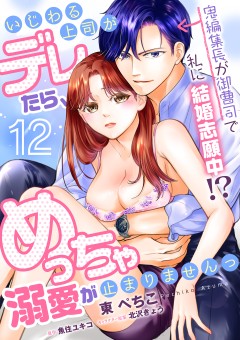いじわる上司がデレたら、めっちゃ溺愛が止まりませんっ 鬼編集長が御曹司で私に結婚志願中!?【第12話】